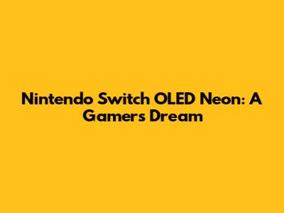 Nintendo Switch OLED Neon: A Gamer's Dream