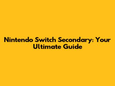 Nintendo Switch Secondary: Your Ultimate Guide