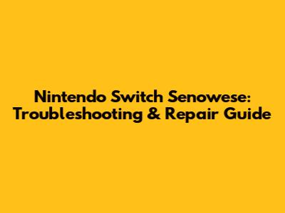 Nintendo Switch Senowese: Troubleshooting & Repair Guide