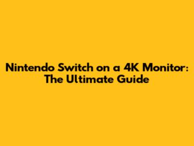 Nintendo Switch on a 4K Monitor: The Ultimate Guide
