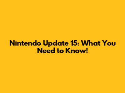Nintendo Update 15: What You Need to Know!