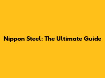 Nippon Steel: The Ultimate Guide