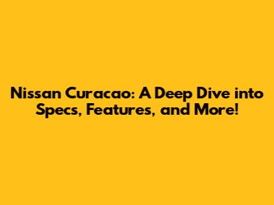Nissan Curacao: A Deep Dive into Specs, Features, and More!
