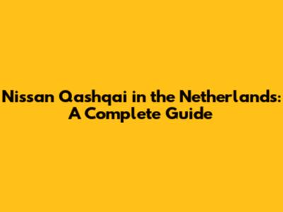Nissan Qashqai in the Netherlands: A Complete Guide