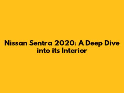 Nissan Sentra 2020: A Deep Dive into its Interior