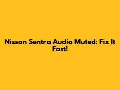 Nissan Sentra Audio Muted: Fix It Fast!