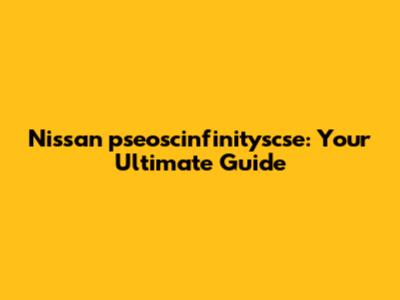 Nissan pseoscinfinityscse: Your Ultimate Guide
