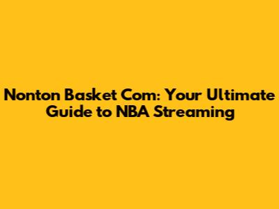 Nonton Basket Com: Your Ultimate Guide to NBA Streaming
