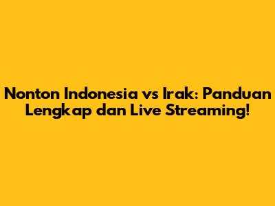 Nonton Indonesia vs Irak: Panduan Lengkap dan Live Streaming!