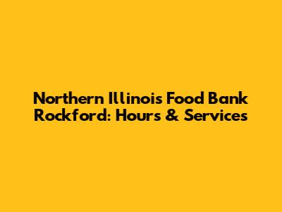 Northern Illinois Food Bank Rockford: Hours & Services