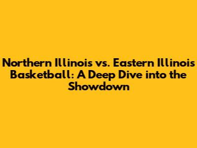 Northern Illinois vs. Eastern Illinois Basketball: A Deep Dive into the Showdown
