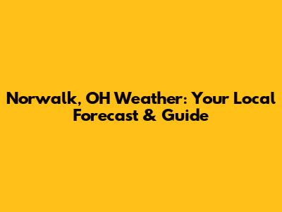 Norwalk, OH Weather: Your Local Forecast & Guide