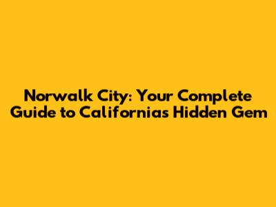 Norwalk City: Your Complete Guide to California's Hidden Gem