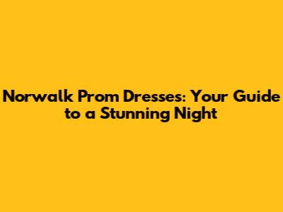 Norwalk Prom Dresses: Your Guide to a Stunning Night