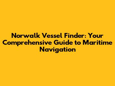 Norwalk Vessel Finder: Your Comprehensive Guide to Maritime Navigation