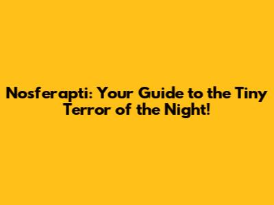 Nosferapti: Your Guide to the Tiny Terror of the Night!