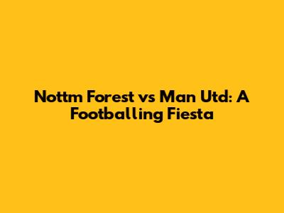 Nottm Forest vs Man Utd: A Footballing Fiesta