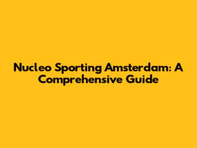 Nucleo Sporting Amsterdam: A Comprehensive Guide
