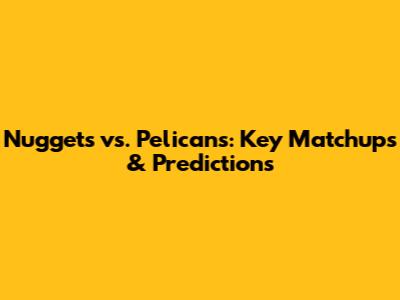 Nuggets vs. Pelicans: Key Matchups & Predictions
