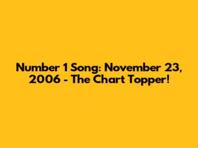 Number 1 Song: November 23, 2006 - The Chart Topper!