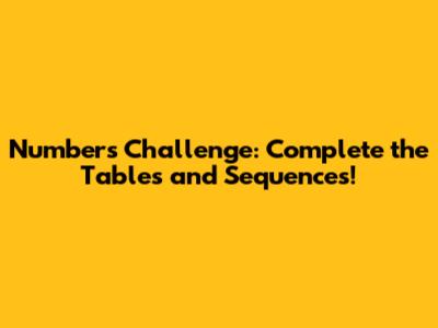 Numbers Challenge: Complete the Tables and Sequences!