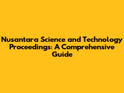 Nusantara Science and Technology Proceedings: A Comprehensive Guide