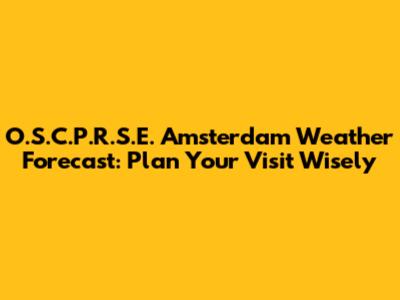 O.S.C.P.R.S.E. Amsterdam Weather Forecast: Plan Your Visit Wisely