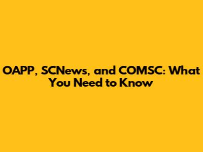 OAPP, SCNews, and COMSC: What You Need to Know