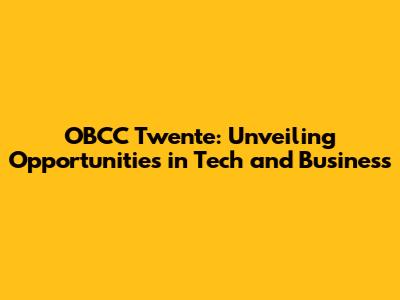 OBCC Twente: Unveiling Opportunities in Tech and Business