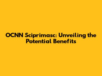 OCNN Sciprimasc: Unveiling the Potential Benefits