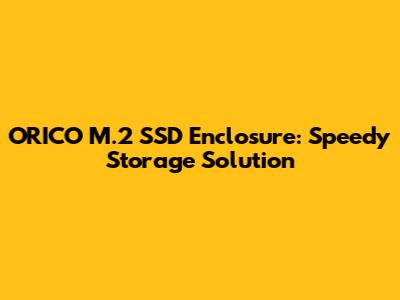 ORICO M.2 SSD Enclosure: Speedy Storage Solution