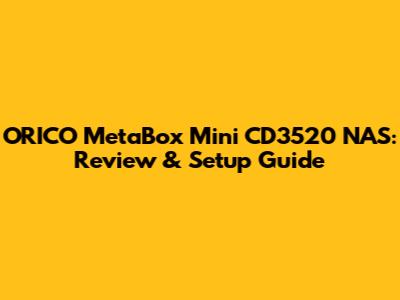ORICO MetaBox Mini CD3520 NAS: Review & Setup Guide