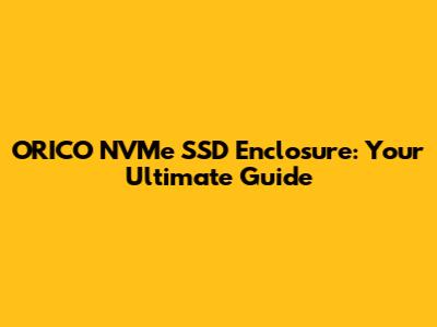 ORICO NVMe SSD Enclosure: Your Ultimate Guide