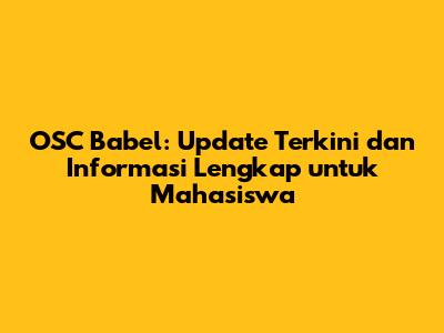 OSC Babel: Update Terkini dan Informasi Lengkap untuk Mahasiswa