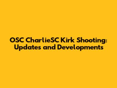OSC CharlieSC Kirk Shooting: Updates and Developments