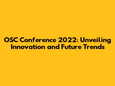 OSC Conference 2022: Unveiling Innovation and Future Trends