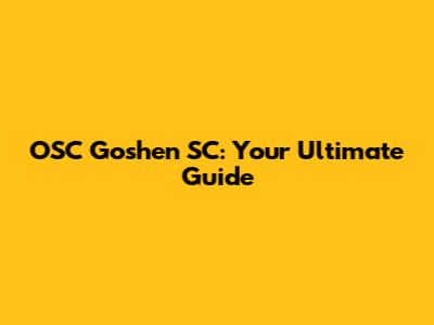 OSC Goshen SC: Your Ultimate Guide