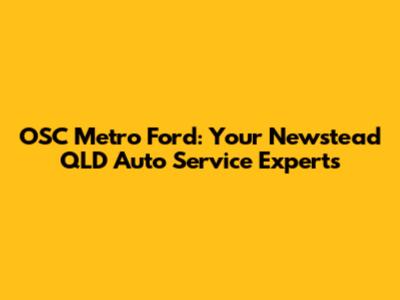 OSC Metro Ford: Your Newstead QLD Auto Service Experts