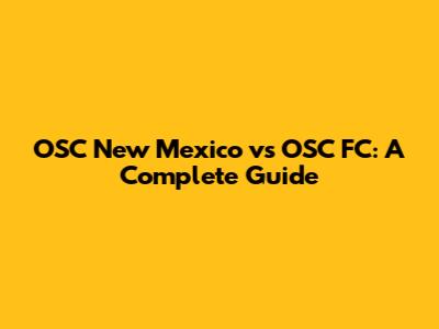 OSC New Mexico vs OSC FC: A Complete Guide
