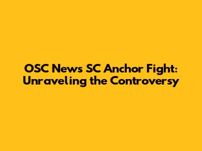 OSC News SC Anchor Fight: Unraveling the Controversy