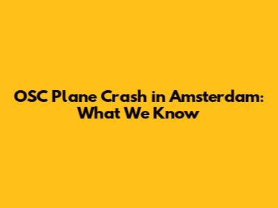 OSC Plane Crash in Amsterdam: What We Know
