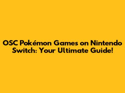 OSC Pokémon Games on Nintendo Switch: Your Ultimate Guide!
