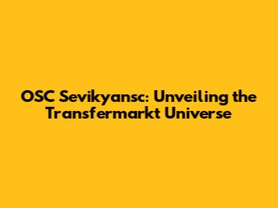 OSC Sevikyansc: Unveiling the Transfermarkt Universe