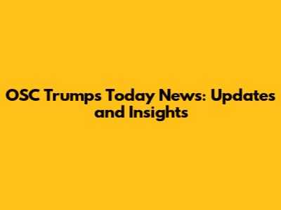 OSC Trump's Today News: Updates and Insights