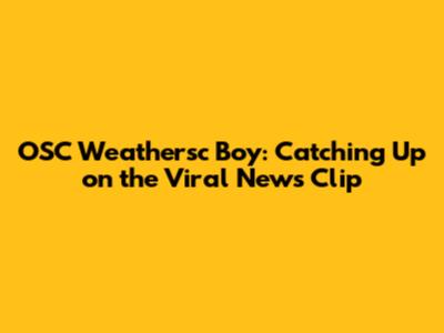OSC Weathersc Boy: Catching Up on the Viral News Clip