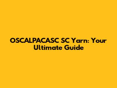 OSCALPACASC SC Yarn: Your Ultimate Guide