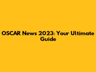 OSCAR News 2023: Your Ultimate Guide
