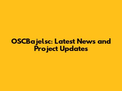OSCBajelsc: Latest News and Project Updates