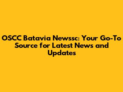 OSCC Batavia Newssc: Your Go-To Source for Latest News and Updates