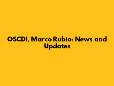 OSCDI, Marco Rubio: News and Updates